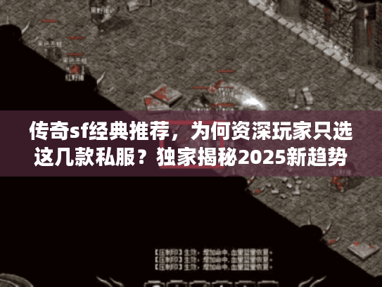 传奇sf经典推荐，为何资深玩家只选这几款私服？独家揭秘2025新趋势