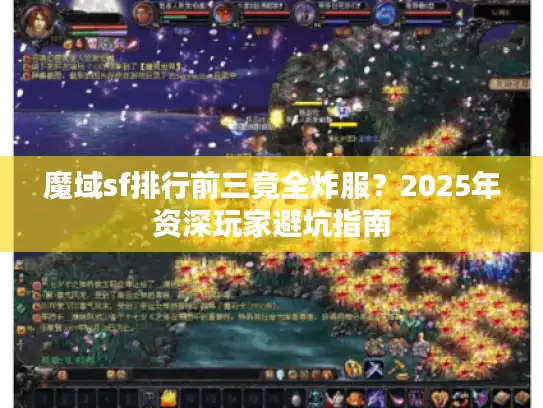 魔域sf排行前三竟全炸服？2025年资深玩家避坑指南