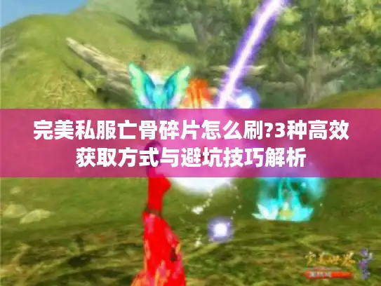 完美私服亡骨碎片怎么刷?3种高效获取方式与避坑技巧解析