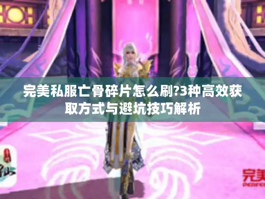 完美私服亡骨碎片怎么刷?3种高效获取方式与避坑技巧解析