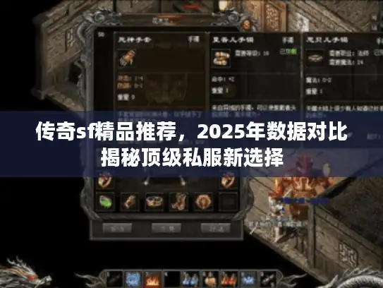 传奇sf精品推荐，2025年数据对比揭秘顶级私服新选择
