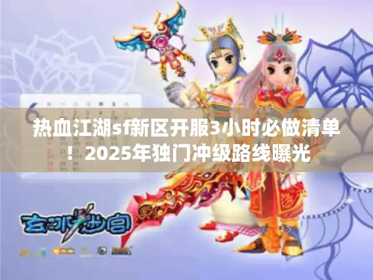 热血江湖sf新区开服3小时必做清单!2025年独门冲级路线曝光 热血江湖sf新区开服3小时必做清单!2025年独门冲级路线曝光