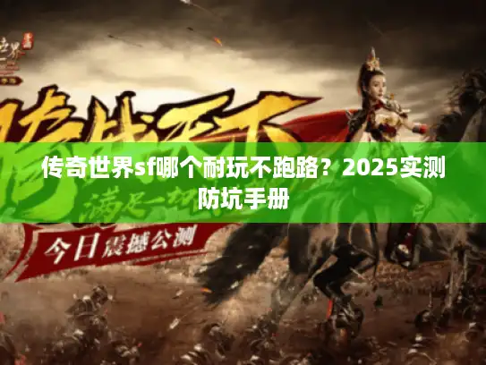 传奇世界sf哪个耐玩不跑路？2025实测防坑手册