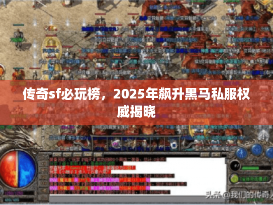 传奇sf必玩榜,2025年飙升黑马私服权威揭晓 传奇sf必玩榜,2025年飙升黑马私服权威揭晓