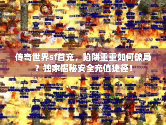 传奇世界sf首充，陷阱重重如何破局？独家揭秘安全充值捷径！