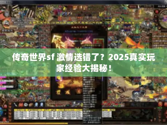 传奇世界sf 激情选错了？2025真实玩家经验大揭秘！