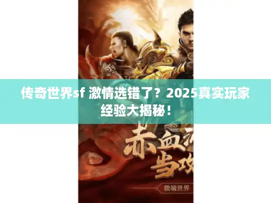 传奇世界sf 激情选错了？2025真实玩家经验大揭秘！
