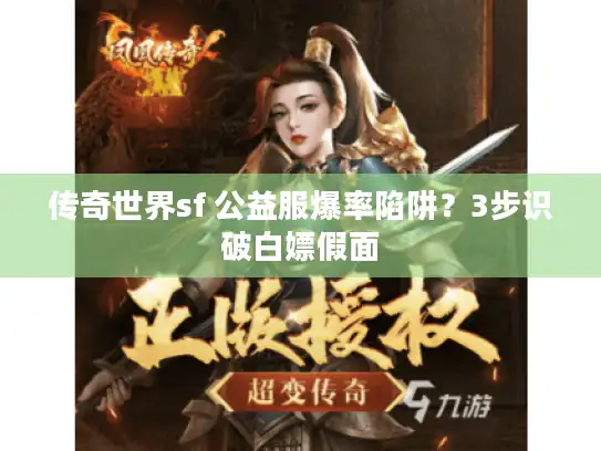 传奇世界sf 公益服爆率陷阱？3步识破白嫖假面