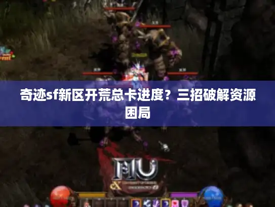 奇迹sf新区开荒总卡进度?三招破解资源困局 奇迹sf新区开荒总卡进度?三招破解资源困局