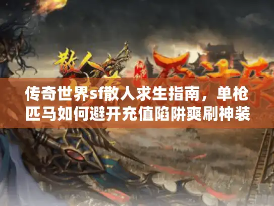 传奇世界sf散人求生指南，单枪匹马如何避开充值陷阱爽刷神装？