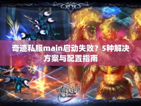 奇迹私服main启动失败？5种解决方案与配置指南