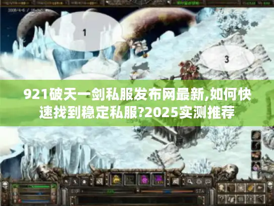 921破天一剑私服发布网最新,如何快速找到稳定私服?2025实测推荐