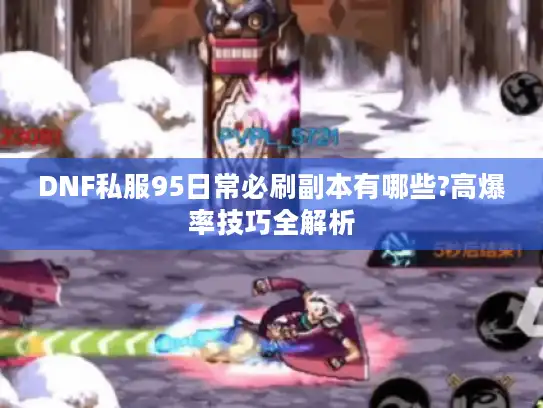 DNF私服95日常必刷副本有哪些?高爆率技巧全解析 DNF私服95日常必刷副本有哪些?高爆率技巧全解析