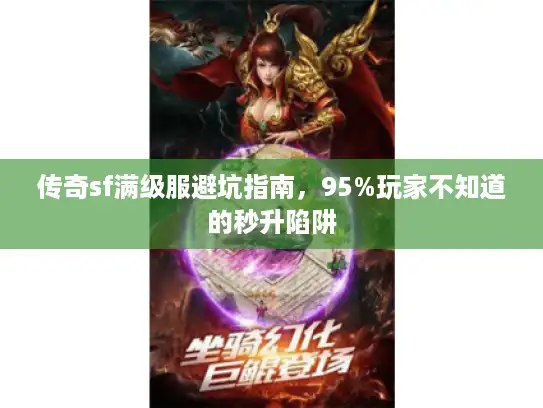 传奇sf满级服避坑指南,95%玩家不知道的秒升陷阱 传奇sf满级服避坑指南,95%玩家不知道的秒升陷阱