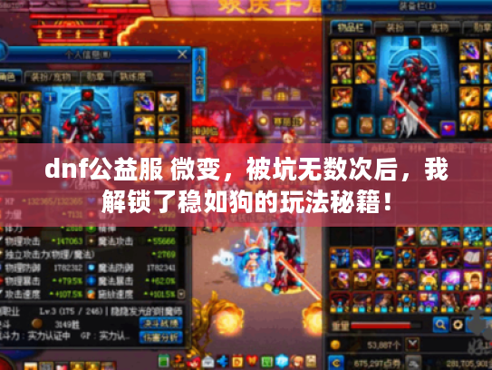 dnf公益服 微变,被坑无数次后,我解锁了稳如狗的玩法秘籍! dnf公益服 微变,被坑无数次后,我解锁了稳如狗的玩法秘籍!