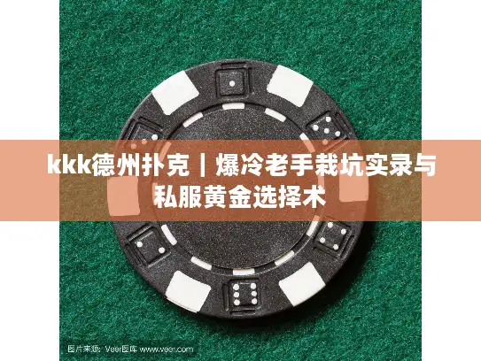 kkk德州扑克｜爆冷老手栽坑实录与私服黄金选择术