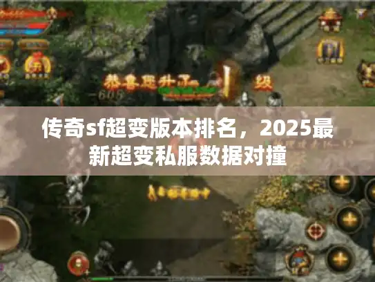 传奇sf超变版本排名,2025最新超变私服数据对撞 传奇sf超变版本排名,2025最新超变私服数据对撞