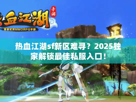 热血江湖sf新区难寻？2025独家解锁最佳私服入口！