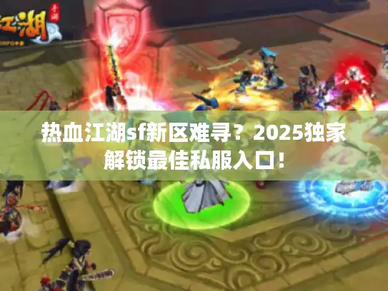 热血江湖sf新区难寻？2025独家解锁最佳私服入口！