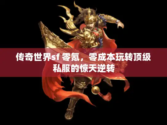 传奇世界sf 零氪,零成本玩转顶级私服的惊天逆转 传奇世界sf 零氪,零成本玩转顶级私服的惊天逆转