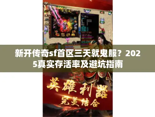 新开传奇sf首区三天就鬼服?2025真实存活率及避坑指南 新开传奇sf首区三天就鬼服?2025真实存活率及避坑指南