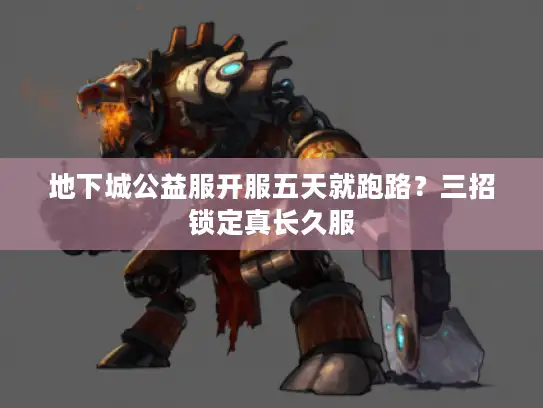 地下城公益服开服五天就跑路？三招锁定真长久服