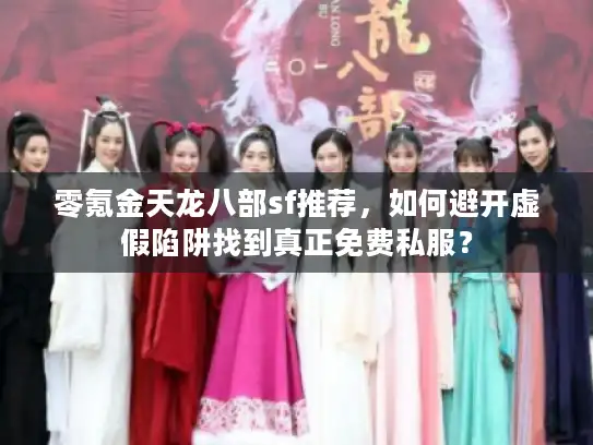 零氪金天龙八部sf推荐，如何避开虚假陷阱找到真正免费私服？