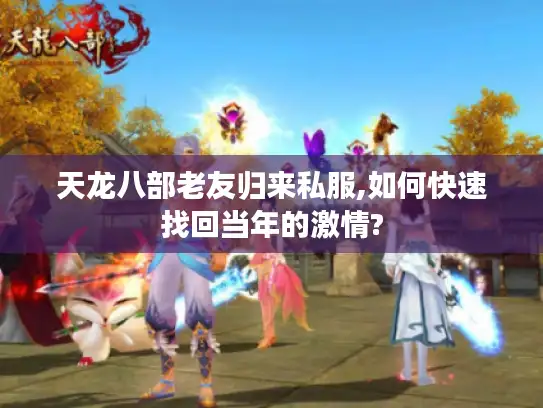 天龙八部老友归来私服,如何快速找回当年的激情?