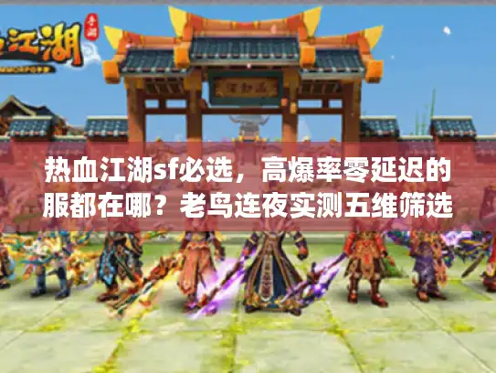 热血江湖sf必选，高爆率零延迟的服都在哪？老鸟连夜实测五维筛选法