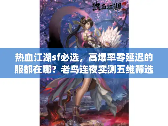 热血江湖sf必选，高爆率零延迟的服都在哪？老鸟连夜实测五维筛选法