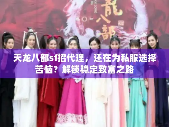 天龙八部sf招代理，还在为私服选择苦恼？解锁稳定致富之路