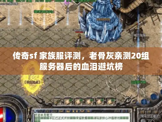 传奇sf 家族服评测,老骨灰亲测20组服务器后的血泪避坑榜 传奇sf 家族服评测,老骨灰亲测20组服务器后的血泪避坑榜