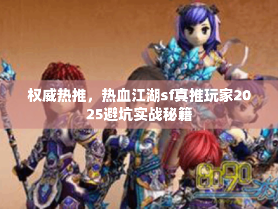 权威热推，热血江湖sf真推玩家2025避坑实战秘籍