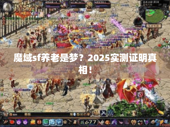 魔域sf养老是梦？2025实测证明真相！