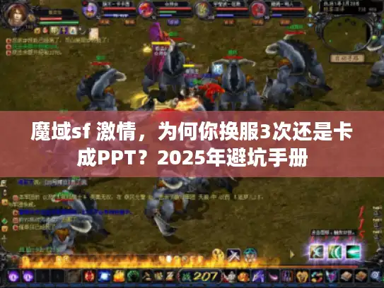 魔域sf 激情,为何你换服3次还是卡成PPT?2025年避坑手册 魔域sf 激情,为何你换服3次还是卡成PPT?2025年避坑手册