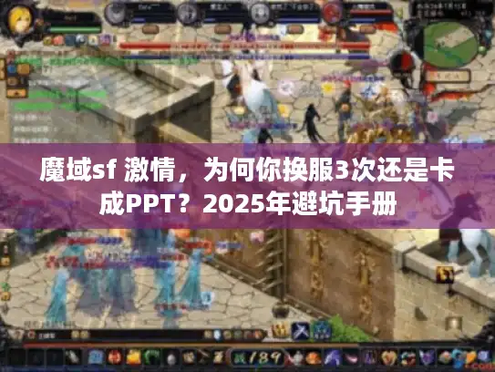 魔域sf 激情,为何你换服3次还是卡成PPT?2025年避坑手册 魔域sf 激情,为何你换服3次还是卡成PPT?2025年避坑手册