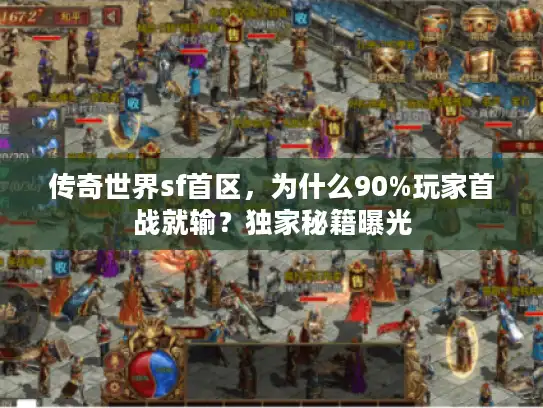 传奇世界sf首区,为什么90%玩家首战就输?独家秘籍曝光 传奇世界sf首区,为什么90%玩家首战就输?独家秘籍曝光