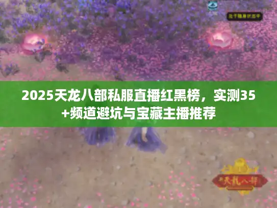 2025天龙八部私服直播红黑榜,实测35+频道避坑与宝藏主播推荐 2025天龙八部私服直播红黑榜,实测35+频道避坑与宝藏主播推荐