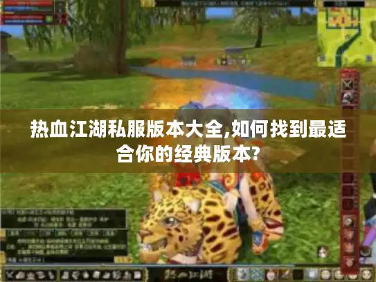 热血江湖私服版本大全,如何找到最适合你的经典版本? 热血江湖私服版本大全,如何找到最适合你的经典版本?