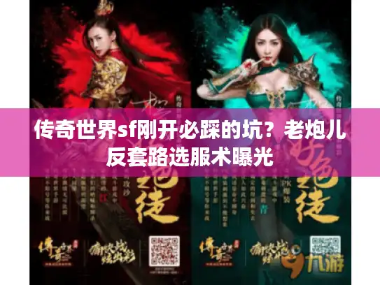 传奇世界sf刚开必踩的坑?老炮儿反套路选服术曝光 传奇世界sf刚开必踩的坑?老炮儿反套路选服术曝光