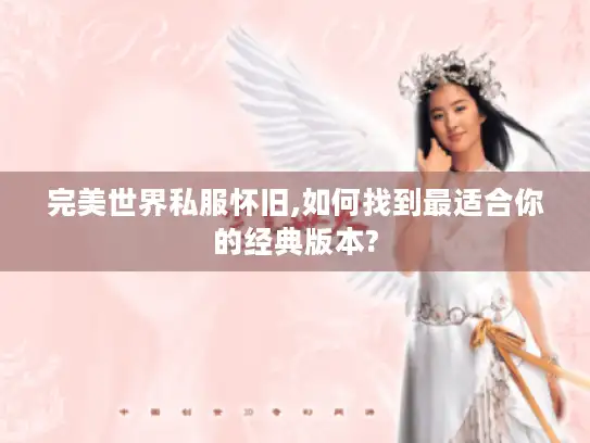 完美世界私服怀旧,如何找到最适合你的经典版本?