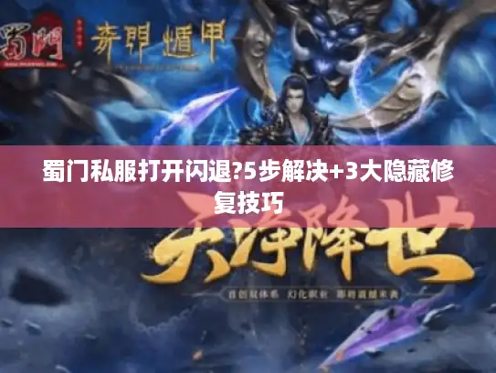 蜀门私服打开闪退?5步解决+3大隐藏修复技巧