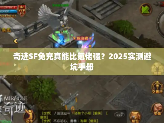 奇迹SF免充真能比氪佬强?2025实测避坑手册 奇迹SF免充真能比氪佬强?2025实测避坑手册