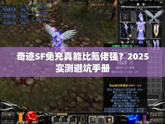 奇迹SF免充真能比氪佬强?2025实测避坑手册 奇迹SF免充真能比氪佬强?2025实测避坑手册