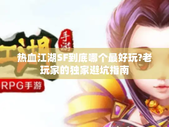 热血江湖SF到底哪个最好玩?老玩家的独家避坑指南