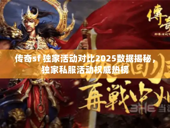 传奇sf 独家活动对比2025数据揭秘，独家私服活动权威热榜