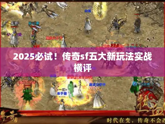 2025必试！传奇sf五大新玩法实战横评