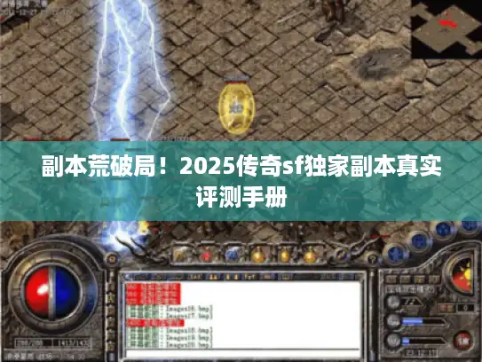 副本荒破局！2025传奇sf独家副本真实评测手册