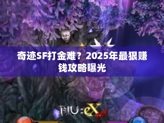 奇迹SF打金难?2025年最狠赚钱攻略曝光 奇迹SF打金难?2025年最狠赚钱攻略曝光