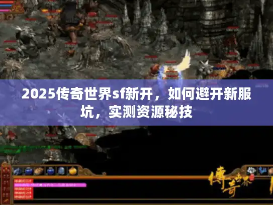 2025传奇世界sf新开,如何避开新服坑,实测资源秘技 2025传奇世界sf新开,如何避开新服坑,实测资源秘技